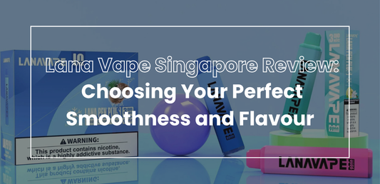 Lana Vape Singapore Review: Choosing Your Perfect Smoothness and Flavour